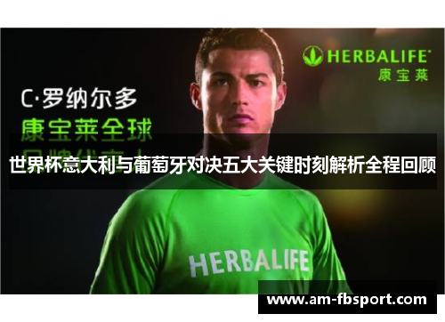 世界杯意大利与葡萄牙对决五大关键时刻解析全程回顾