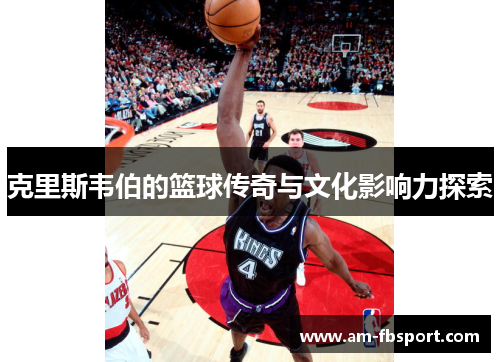 克里斯韦伯的篮球传奇与文化影响力探索