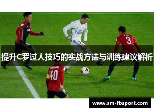 提升C罗过人技巧的实战方法与训练建议解析