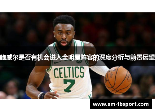鲍威尔是否有机会进入全明星阵容的深度分析与前景展望