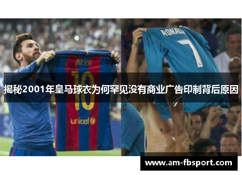 揭秘2001年皇马球衣为何罕见没有商业广告印制背后原因 揭秘2001年皇马球衣为何罕见没有商业广告印制背后原因
