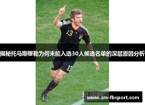 揭秘托马斯穆勒为何未能入选30人候选名单的深层原因分析