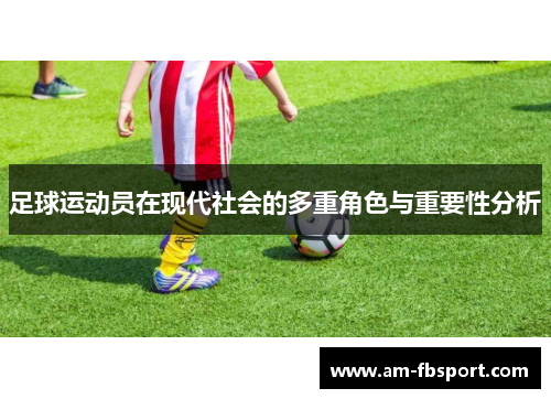 足球运动员在现代社会的多重角色与重要性分析