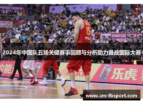 2024年中国队五场关键赛事回顾与分析助力备战国际大赛