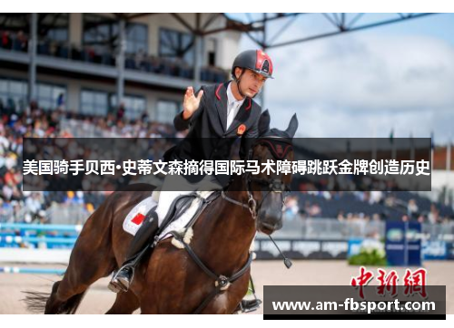 美国骑手贝西·史蒂文森摘得国际马术障碍跳跃金牌创造历史