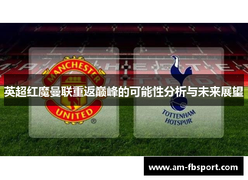 英超红魔曼联重返巅峰的可能性分析与未来展望