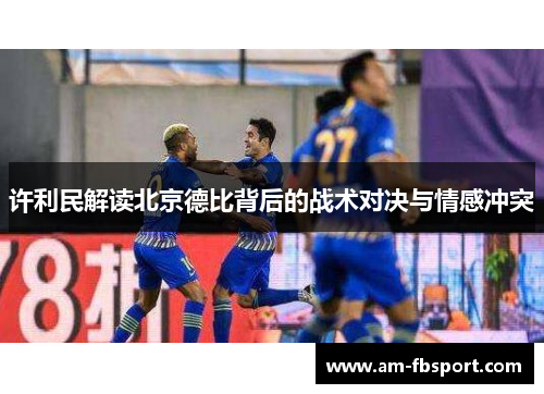许利民解读北京德比背后的战术对决与情感冲突