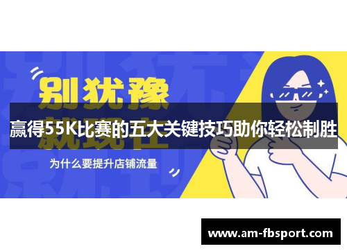 赢得55K比赛的五大关键技巧助你轻松制胜 赢得55K比赛的五大关键技巧助你轻松制胜