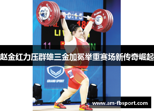 赵金红力压群雄三金加冕举重赛场新传奇崛起 赵金红力压群雄三金加冕举重赛场新传奇崛起