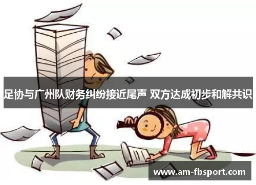 足协与广州队财务纠纷接近尾声 双方达成初步和解共识