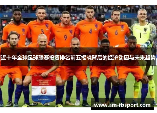 近十年全球足球联赛投资排名前五揭晓背后的经济动因与未来趋势