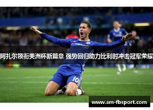 阿扎尔领衔美洲杯新篇章 强势回归助力比利时冲击冠军荣耀