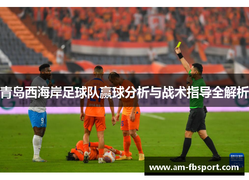 青岛西海岸足球队赢球分析与战术指导全解析 青岛西海岸足球队赢球分析与战术指导全解析