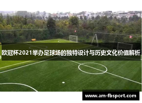 欧冠杯2021举办足球场的独特设计与历史文化价值解析