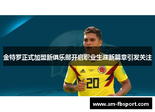 金特罗正式加盟新俱乐部开启职业生涯新篇章引发关注