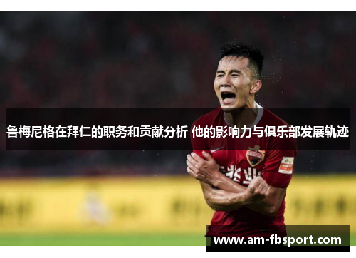 鲁梅尼格在拜仁的职务和贡献分析 他的影响力与俱乐部发展轨迹