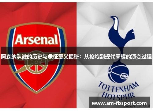 阿森纳队徽的历史与象征意义揭秘：从枪炮到现代荣耀的演变过程