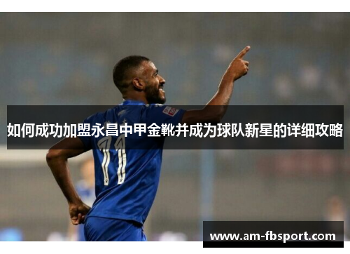 如何成功加盟永昌中甲金靴并成为球队新星的详细攻略 如何成功加盟永昌中甲金靴并成为球队新星的详细攻略