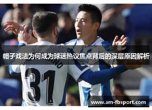 帽子戏法为何成为球迷热议焦点背后的深层原因解析
