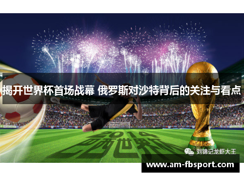 揭开世界杯首场战幕 俄罗斯对沙特背后的关注与看点 揭开世界杯首场战幕 俄罗斯对沙特背后的关注与看点