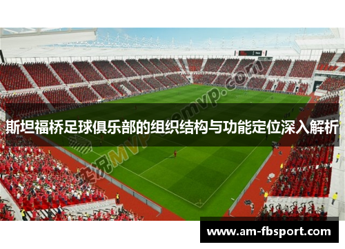 斯坦福桥足球俱乐部的组织结构与功能定位深入解析 斯坦福桥足球俱乐部的组织结构与功能定位深入解析