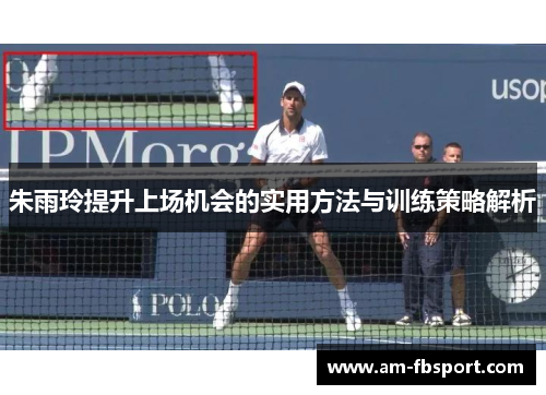 朱雨玲提升上场机会的实用方法与训练策略解析