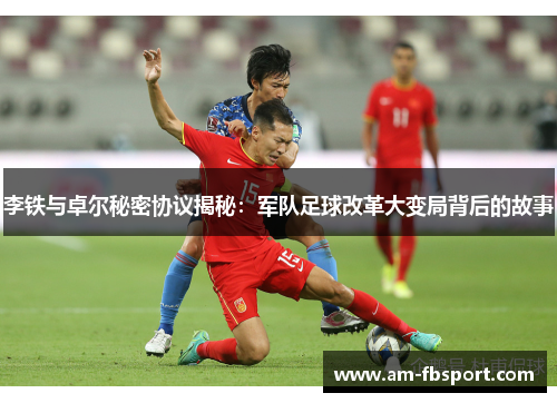 李铁与卓尔秘密协议揭秘:军队足球改革大变局背后的故事 李铁与卓尔秘密协议揭秘:军队足球改革大变局背后的故事