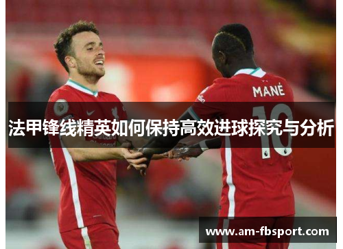法甲锋线精英如何保持高效进球探究与分析