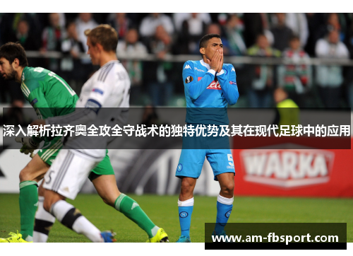 深入解析拉齐奥全攻全守战术的独特优势及其在现代足球中的应用 深入解析拉齐奥全攻全守战术的独特优势及其在现代足球中的应用
