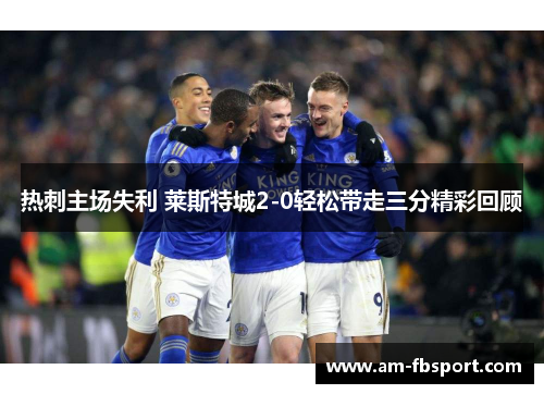 热刺主场失利 莱斯特城2-0轻松带走三分精彩回顾