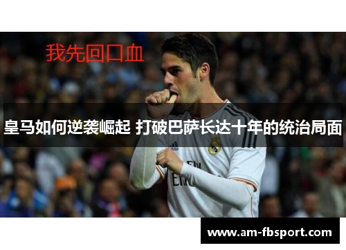 皇马如何逆袭崛起 打破巴萨长达十年的统治局面