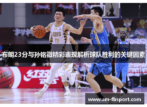 布朗23分与孙铭徽精彩表现解析球队胜利的关键因素