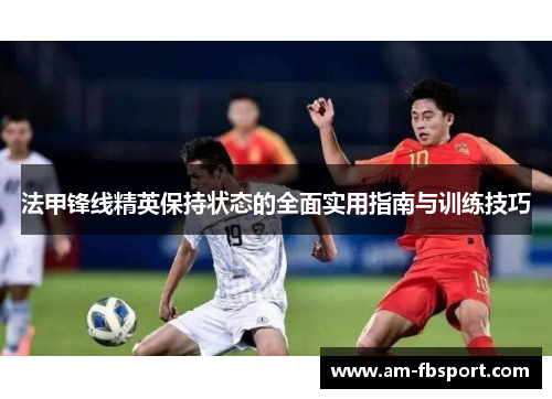 法甲锋线精英保持状态的全面实用指南与训练技巧