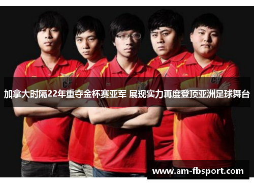 加拿大时隔22年重夺金杯赛亚军 展现实力再度登顶亚洲足球舞台