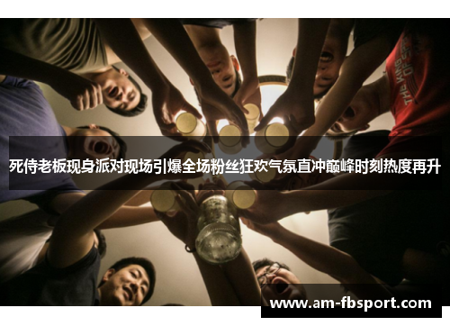 死侍老板现身派对现场引爆全场粉丝狂欢气氛直冲巅峰时刻热度再升