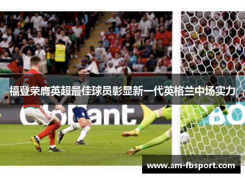 福登荣膺英超最佳球员彰显新一代英格兰中场实力 福登荣膺英超最佳球员彰显新一代英格兰中场实力
