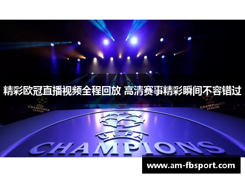精彩欧冠直播视频全程回放 高清赛事精彩瞬间不容错过 精彩欧冠直播视频全程回放 高清赛事精彩瞬间不容错过