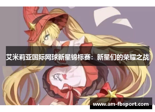 艾米莉亚国际网球新星锦标赛：新星们的荣耀之战