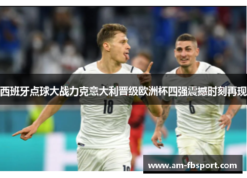 西班牙点球大战力克意大利晋级欧洲杯四强震撼时刻再现