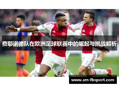 费耶诺德队在欧洲足球联赛中的崛起与挑战解析