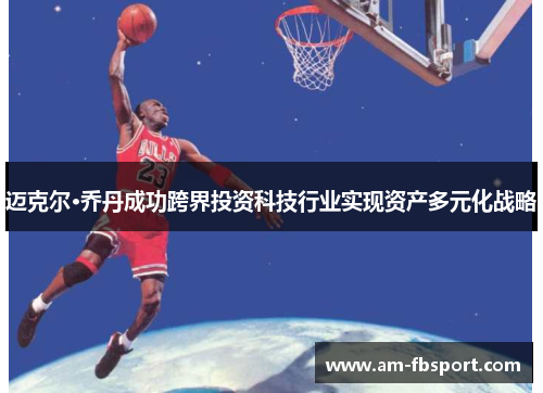 迈克尔·乔丹成功跨界投资科技行业实现资产多元化战略