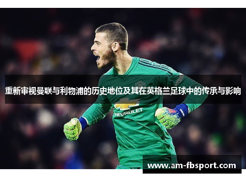 重新审视曼联与利物浦的历史地位及其在英格兰足球中的传承与影响