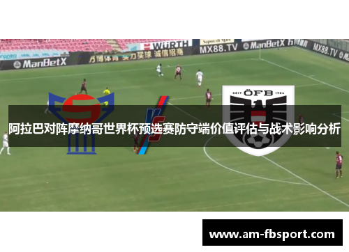 阿拉巴对阵摩纳哥世界杯预选赛防守端价值评估与战术影响分析