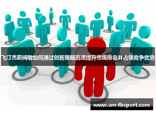 飞汀杰蔚阀敏如何通过创新策略迅速提升市场排名并占领竞争优势