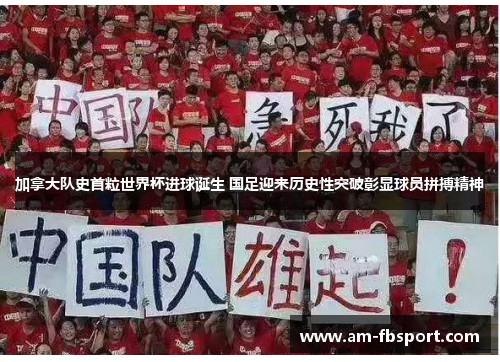 加拿大队史首粒世界杯进球诞生 国足迎来历史性突破彰显球员拼搏精神