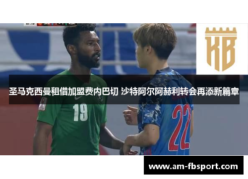圣马克西曼租借加盟费内巴切 沙特阿尔阿赫利转会再添新篇章