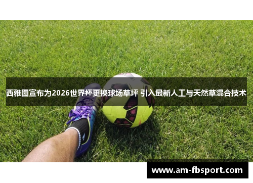西雅图宣布为2026世界杯更换球场草坪 引入最新人工与天然草混合技术