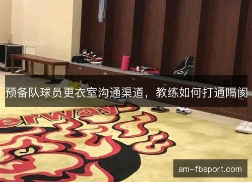预备队球员更衣室沟通渠道，教练如何打通隔阂