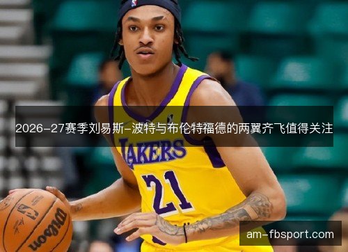 2026-27赛季刘易斯-波特与布伦特福德的两翼齐飞值得关注