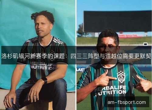洛杉矶银河新赛季的课题:四三三阵型与造越位需要更默契 洛杉矶银河新赛季的课题:四三三阵型与造越位需要更默契